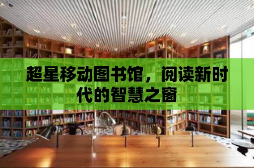 超星移動圖書館，閱讀新時代的智慧之窗