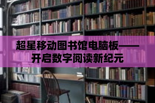 超星移動圖書館電腦板——開啟數字閱讀新紀元