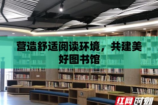 營造舒適閱讀環境，共建美好圖書館