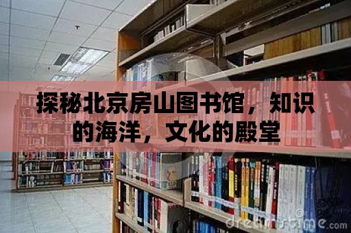 探秘北京房山圖書館，知識的海洋，文化的殿堂