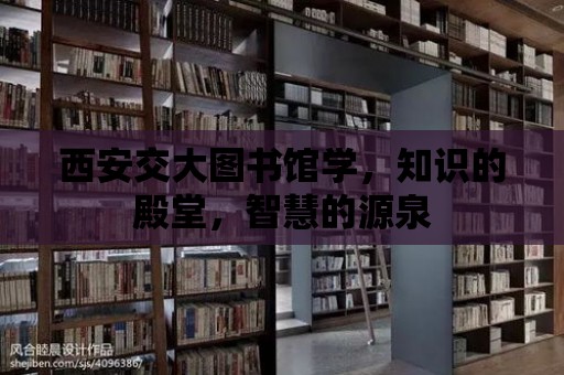 西安交大圖書館學，知識的殿堂，智慧的源泉