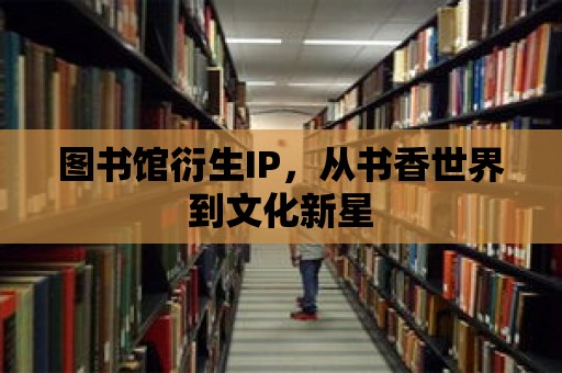 圖書館衍生IP，從書香世界到文化新星