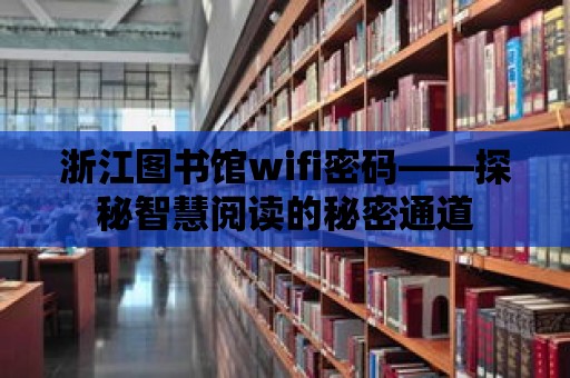 浙江圖書館wifi密碼——探秘智慧閱讀的秘密通道