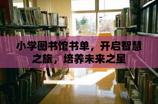 小學圖書館書單，開啟智慧之旅，培養未來之星