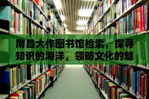 南昌大作圖書館檢索，探尋知識的海洋，領略文化的魅力