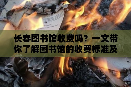 長春圖書館收費嗎？一文帶你了解圖書館的收費標準及優惠政策