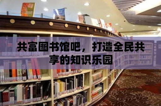 共富圖書館吧，打造全民共享的知識樂園