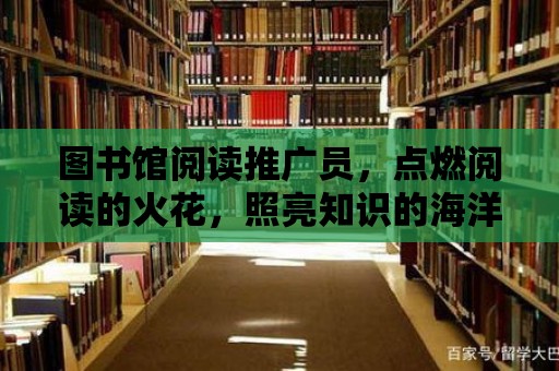 圖書館閱讀推廣員，點燃閱讀的火花，照亮知識的海洋