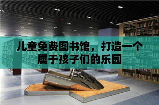 兒童免費圖書館，打造一個屬于孩子們的樂園