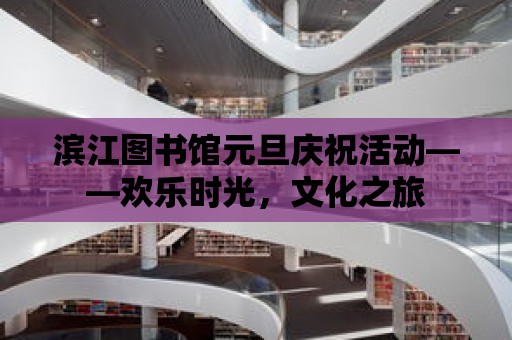 濱江圖書館元旦慶祝活動——歡樂時光，文化之旅