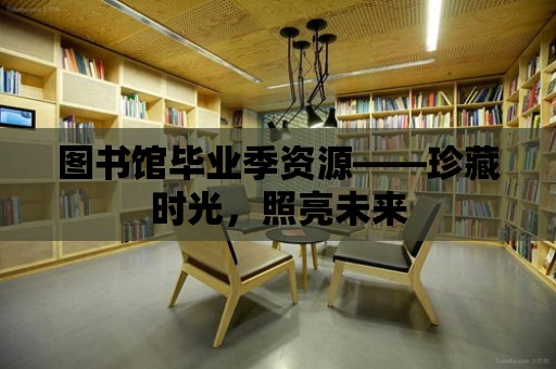 圖書館畢業季資源——珍藏時光，照亮未來