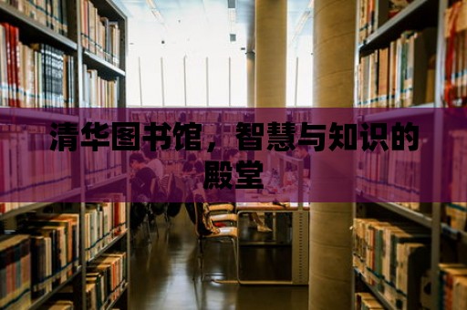 清華圖書館，智慧與知識(shí)的殿堂