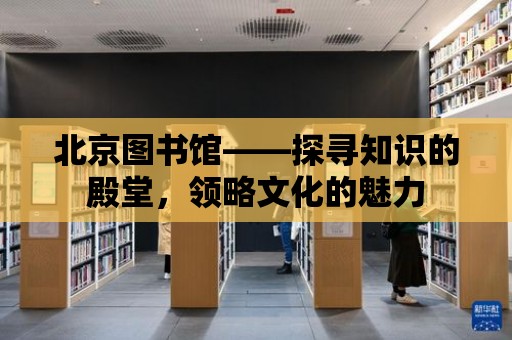 北京圖書館——探尋知識的殿堂，領略文化的魅力