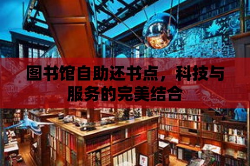 圖書館自助還書點，科技與服務(wù)的完美結(jié)合