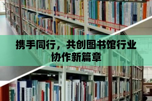 攜手同行，共創圖書館行業協作新篇章