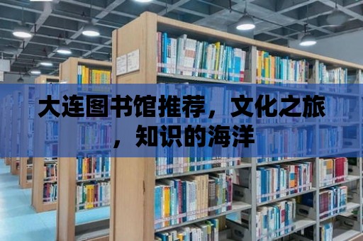 大連圖書館推薦，文化之旅，知識的海洋