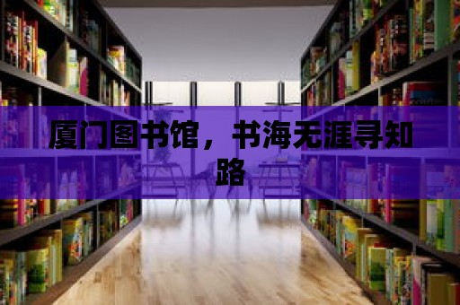 廈門圖書館，書海無涯尋知路