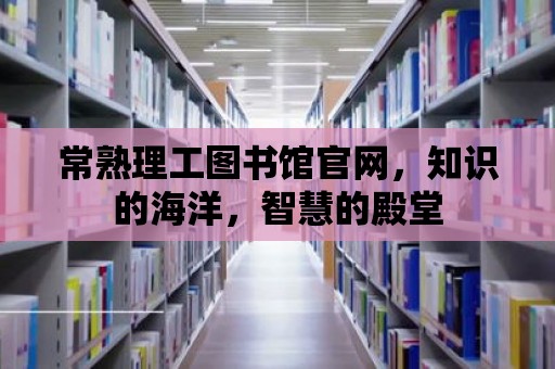 常熟理工圖書館官網(wǎng)，知識的海洋，智慧的殿堂