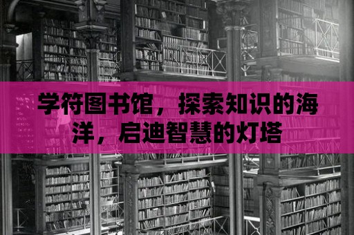 學符圖書館，探索知識的海洋，啟迪智慧的燈塔