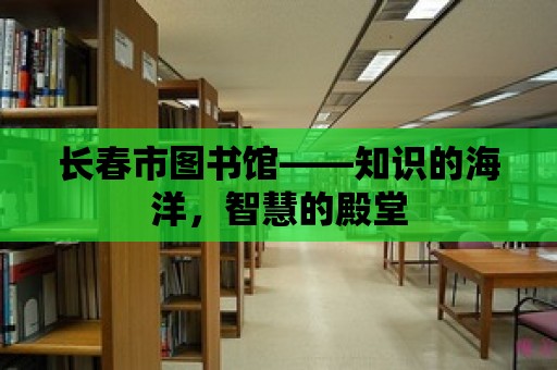 長(zhǎng)春市圖書(shū)館——知識(shí)的海洋，智慧的殿堂