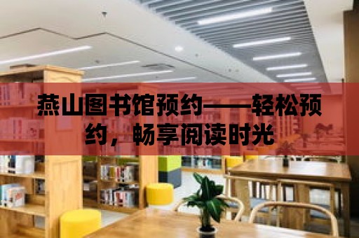 燕山圖書館預約——輕松預約，暢享閱讀時光