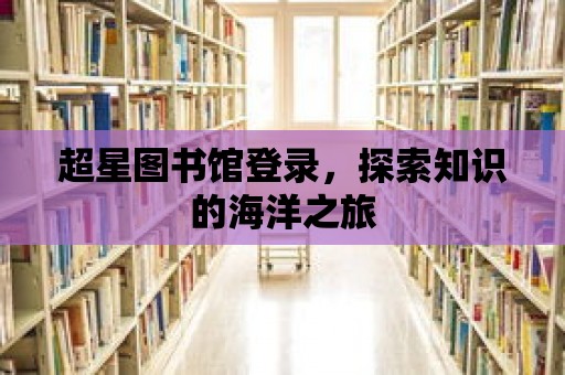 超星圖書館登錄，探索知識(shí)的海洋之旅