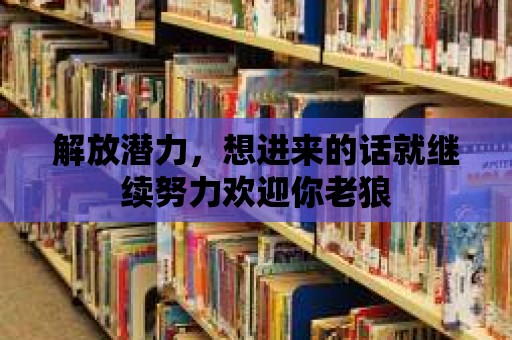 解放潛力，想進來的話就繼續努力歡迎你老狼