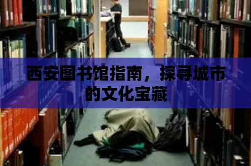 西安圖書館指南，探尋城市的文化寶藏