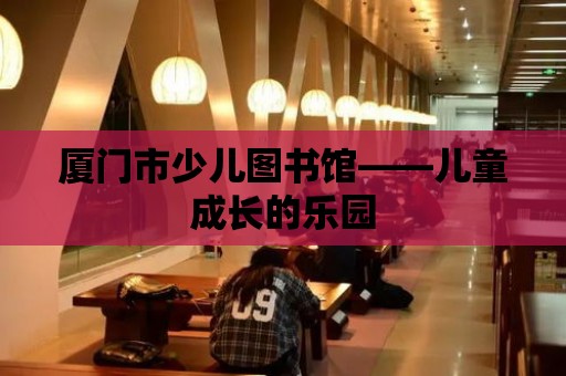 廈門市少兒圖書館——兒童成長(zhǎng)的樂(lè)園