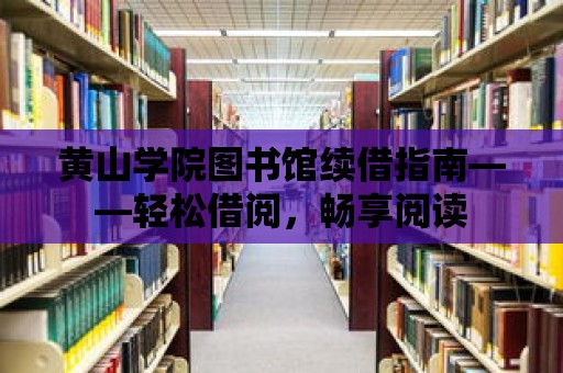 黃山學院圖書館續借指南——輕松借閱，暢享閱讀