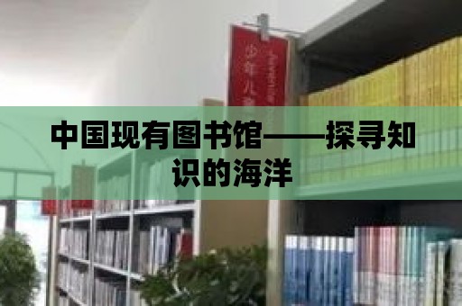 中國現(xiàn)有圖書館——探尋知識的海洋