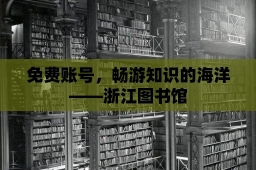 免費賬號，暢游知識的海洋——浙江圖書館