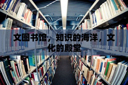 文圖書館，知識的海洋，文化的殿堂