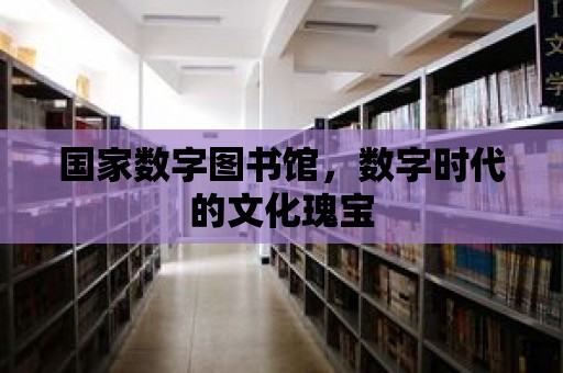 國家數字圖書館，數字時代的文化瑰寶