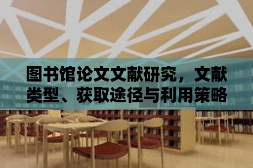 圖書館論文文獻研究，文獻類型、獲取途徑與利用策略