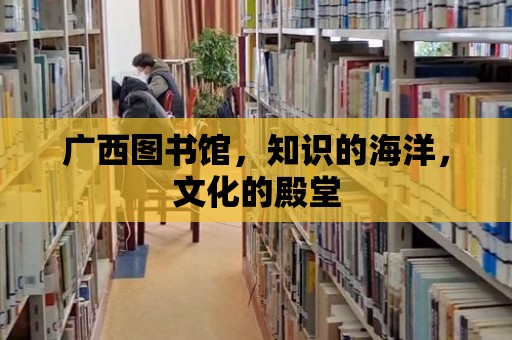 廣西圖書館，知識(shí)的海洋，文化的殿堂