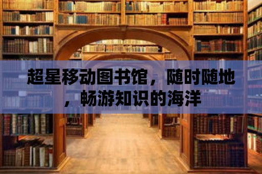 超星移動圖書館，隨時隨地，暢游知識的海洋