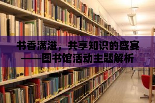 書香滿溢，共享知識(shí)的盛宴——圖書館活動(dòng)主題解析