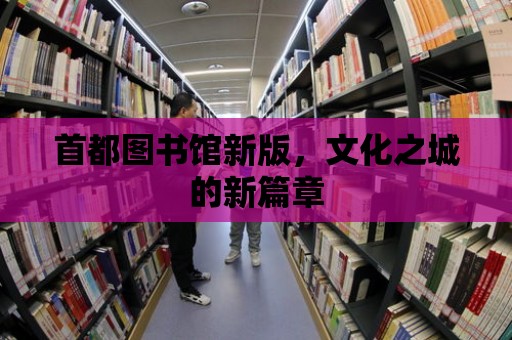 首都圖書館新版，文化之城的新篇章