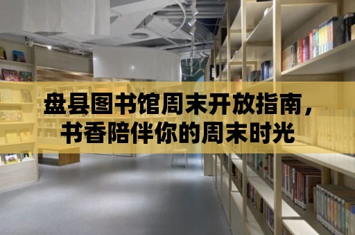 盤縣圖書館周末開放指南，書香陪伴你的周末時光