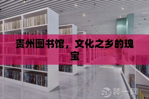 貴州圖書館，文化之鄉的瑰寶