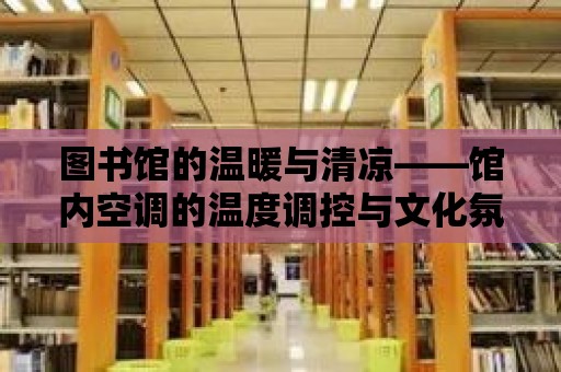 圖書館的溫暖與清涼——館內空調的溫度調控與文化氛圍