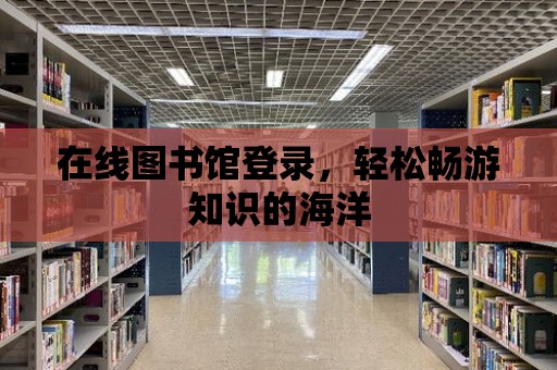 在線圖書館登錄，輕松暢游知識的海洋