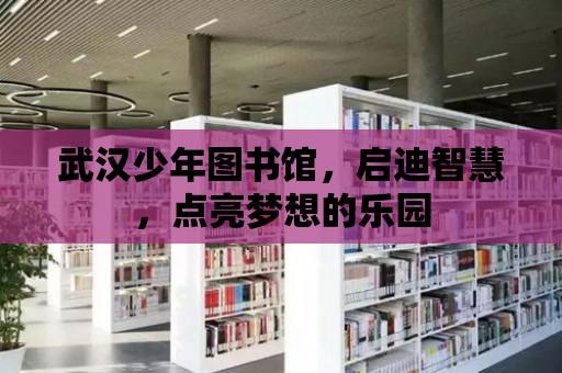 武漢少年圖書館，啟迪智慧，點亮夢想的樂園