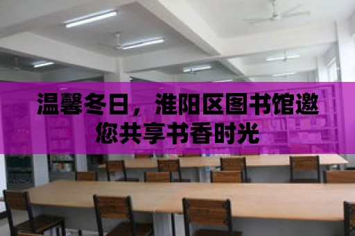 溫馨冬日，淮陽區圖書館邀您共享書香時光