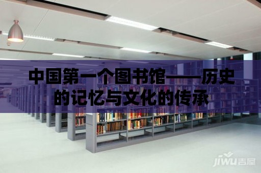 中國第一個圖書館——歷史的記憶與文化的傳承