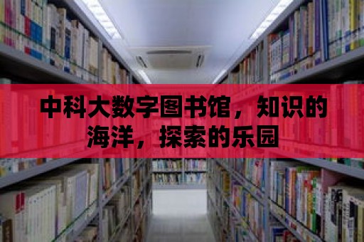 中科大數字圖書館，知識的海洋，探索的樂園