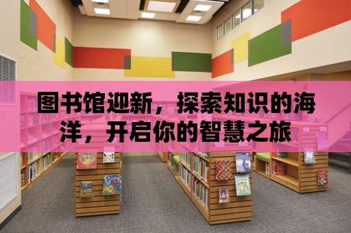 圖書館迎新，探索知識的海洋，開啟你的智慧之旅