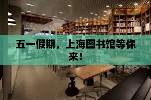 五一假期，上海圖書館等你來！