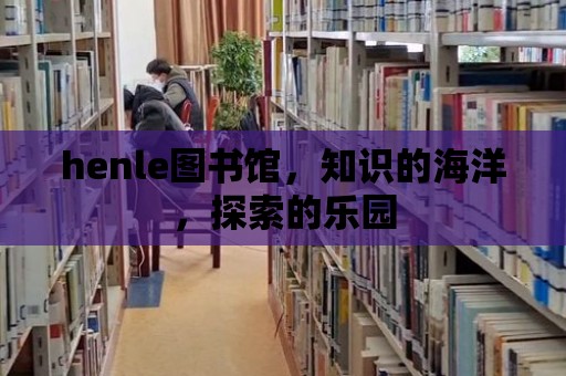 henle圖書館，知識的海洋，探索的樂園